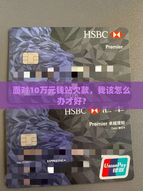 面对10万元钱站欠款，我该怎么办才好？