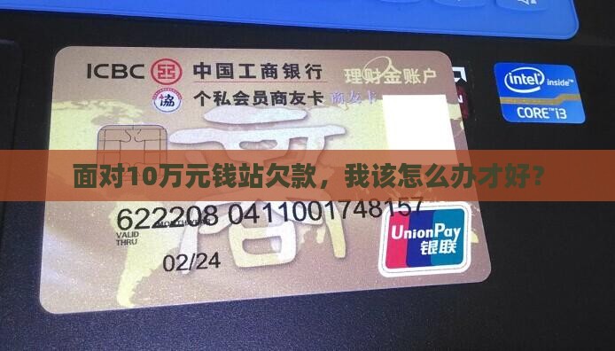 面对10万元钱站欠款，我该怎么办才好？