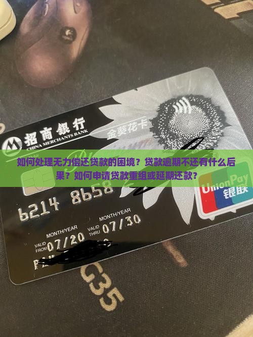 如何处理无力偿还贷款的困境？贷款逾期不还有什么后果？如何申请贷款重组或延期还款？