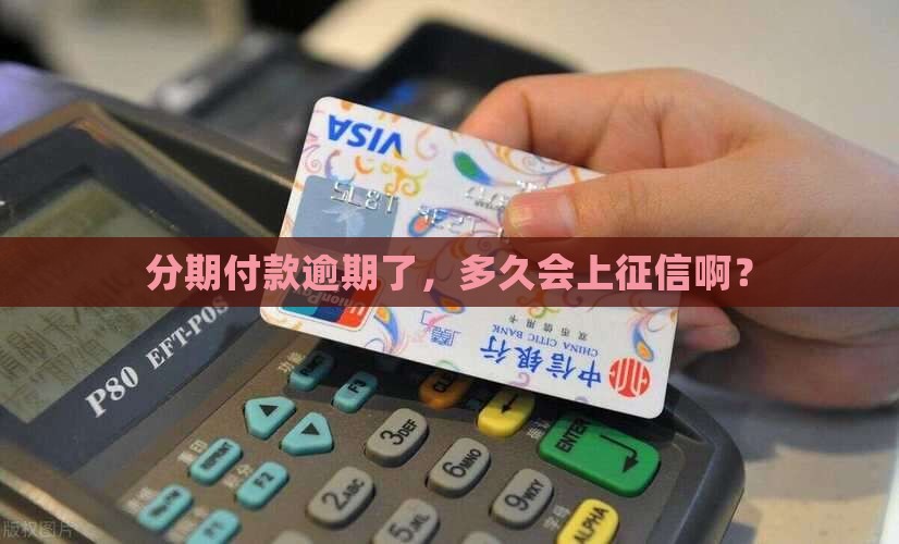 分期付款逾期了，多久会上征信啊？