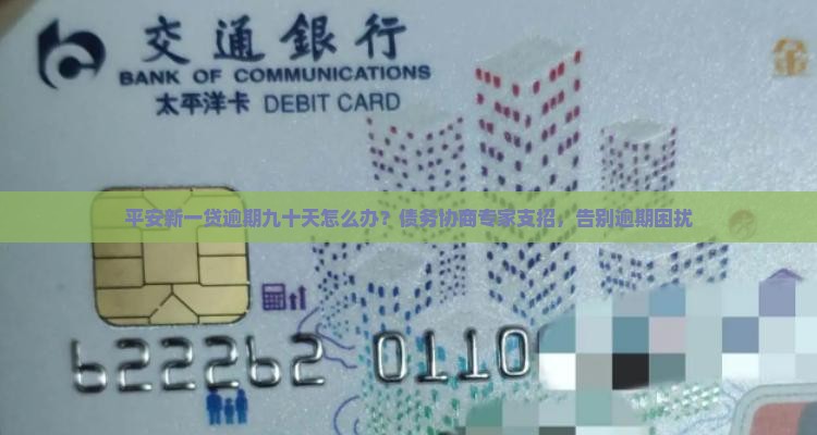 平安新一贷逾期九十天怎么办？债务协商专家支招，告别逾期困扰