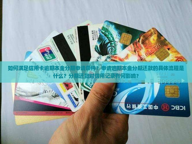 如何满足信用卡逾期本金分期申请条件？申请逾期本金分期还款的具体流程是什么？分期还款对信用记录有何影响？