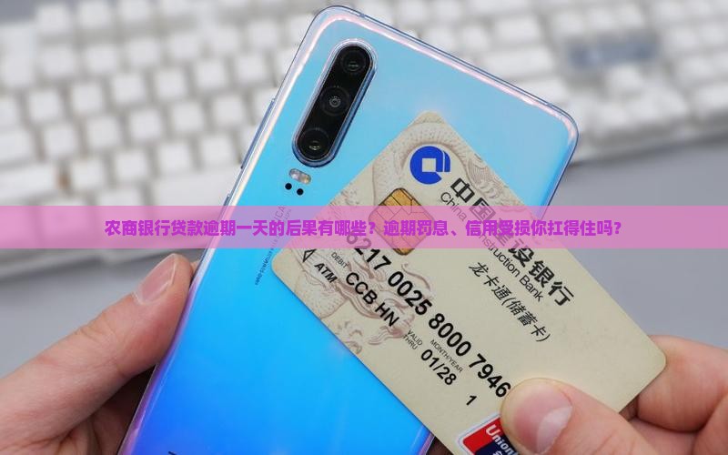 农商银行贷款逾期一天的后果有哪些？逾期罚息、信用受损你扛得住吗？