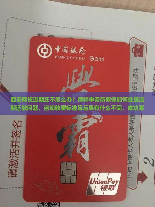 西安网贷逾期还不怎么办？律师事务所教你如何处理逾期还款问题，咨询收费标准及后果有什么不同，成功案例分享