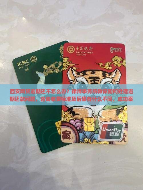 西安网贷逾期还不怎么办？律师事务所教你如何处理逾期还款问题，咨询收费标准及后果有什么不同，成功案例分享