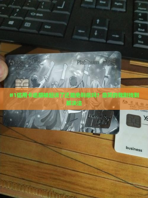 #1信用卡逾期被起诉了还能免利息吗？急哭的我刚找到解决法