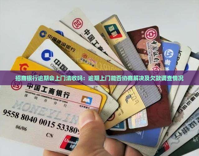 招商银行逾期会上门清收吗：逾期上门能否协商解决及欠款调查情况