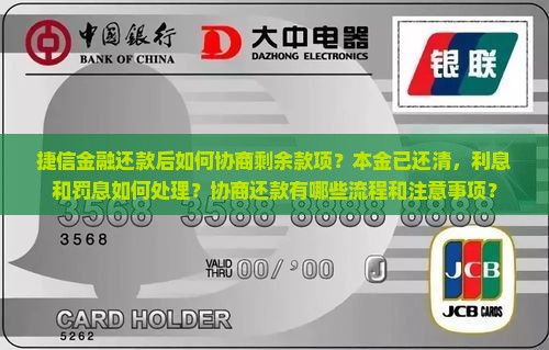捷信金融还款后如何协商剩余款项？本金已还清，利息和罚息如何处理？协商还款有哪些流程和注意事项？