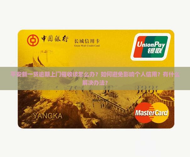 平安新一贷逾期上门催收该怎么办？如何避免影响个人信用？有什么解决办法？
