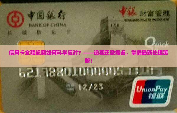 信用卡全额逾期如何科学应对？——逾期还款痛点，掌握最新处理策略！