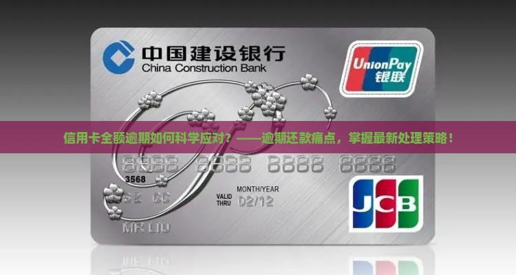 信用卡全额逾期如何科学应对？——逾期还款痛点，掌握最新处理策略！