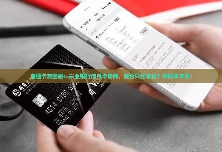 普通卡友困惑：兴业银行信用卡协商，能否只还本金？求解决方案！