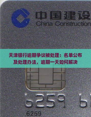 天津银行逾期争议被处理：名单公布及处理办法，逾期一天如何解决