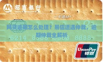 网贷逾期怎么处理？易信遭遇仲裁，逾期仲裁全解析