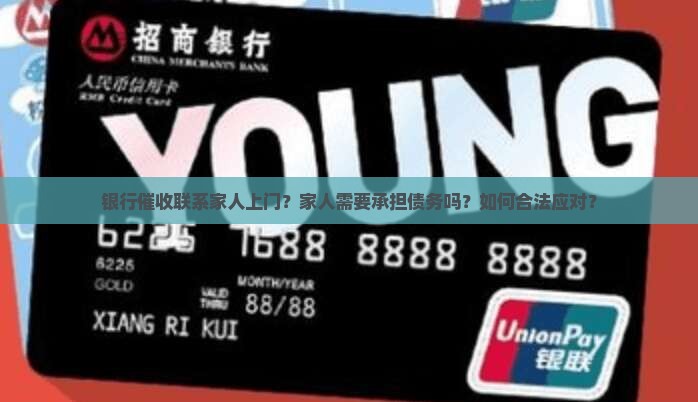 银行催收联系家人上门？家人需要承担债务吗？如何合法应对？