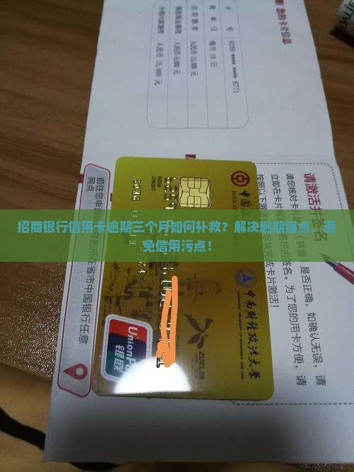 招商银行信用卡逾期三个月如何补救？解决逾期痛点，避免信用污点！