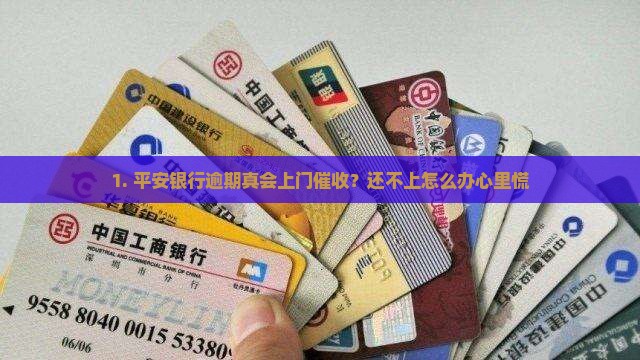 1. 平安银行逾期真会上门催收？还不上怎么办心里慌