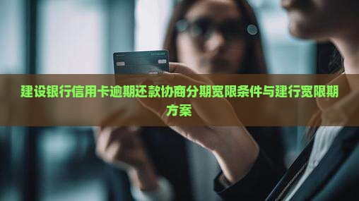 建设银行信用卡逾期还款协商分期宽限条件与建行宽限期方案