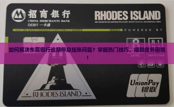如何解决东莞银行逾期停息挂账问题？掌握热门技巧，摆脱债务困境！