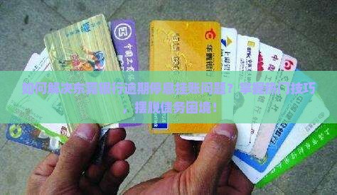 如何解决东莞银行逾期停息挂账问题？掌握热门技巧，摆脱债务困境！