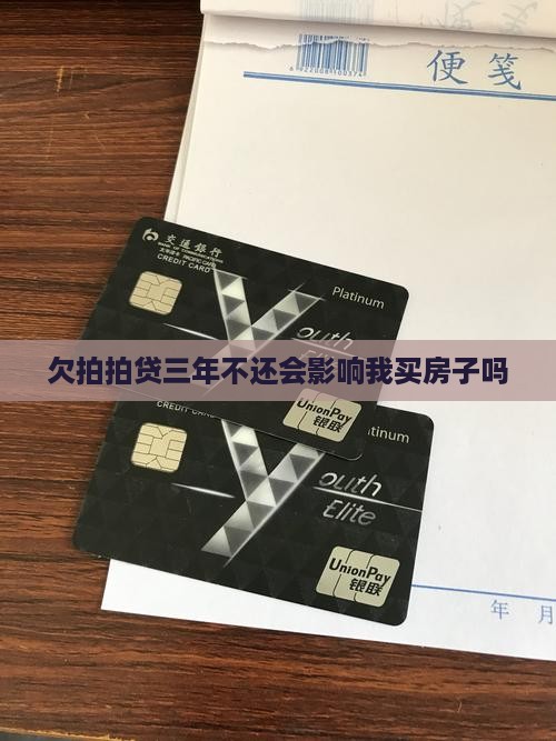 欠拍拍贷三年不还会影响我买房子吗