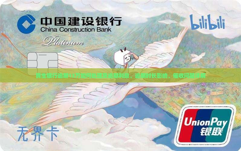 民生银行逾期13万如何处理及逾期利息、逾期时长影响、催收问题详解