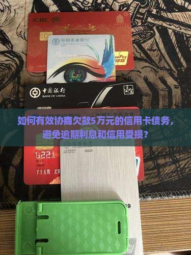如何有效协商欠款5万元的信用卡债务，避免逾期利息和信用受损？