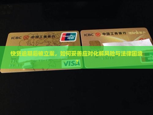 快贷逾期后被立案，如何妥善应对化解风险与法律困境？
