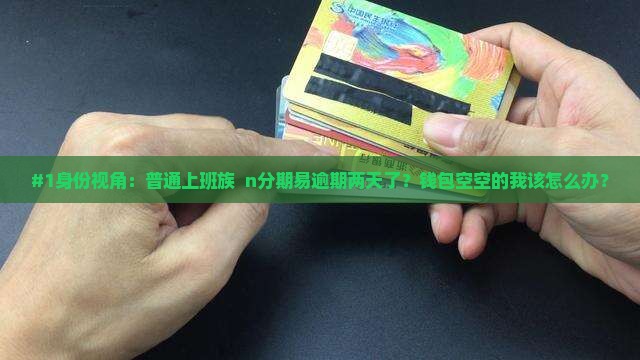 #1身份视角：普通上班族  n分期易逾期两天了？钱包空空的我该怎么办？