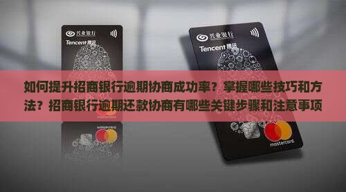 如何提升招商银行逾期协商成功率？掌握哪些技巧和方法？招商银行逾期还款协商有哪些关键步骤和注意事项？