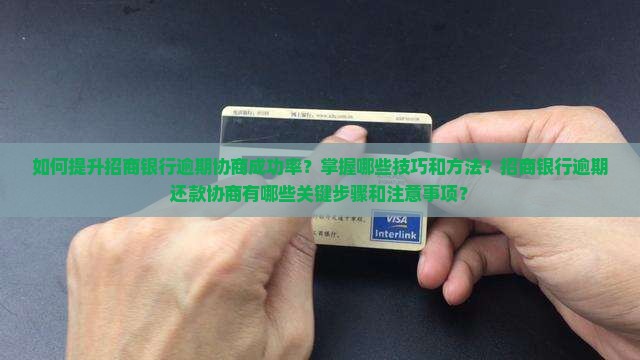 如何提升招商银行逾期协商成功率？掌握哪些技巧和方法？招商银行逾期还款协商有哪些关键步骤和注意事项？