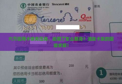 六万信用卡债务压身，逾期了怎么翻身？浦发卡友的困境求解！