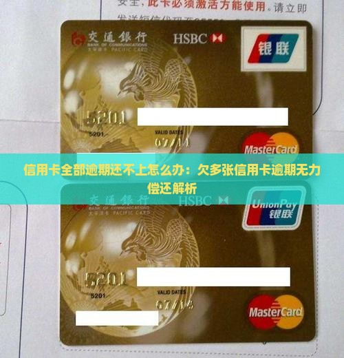 信用卡全部逾期还不上怎么办：欠多张信用卡逾期无力偿还解析