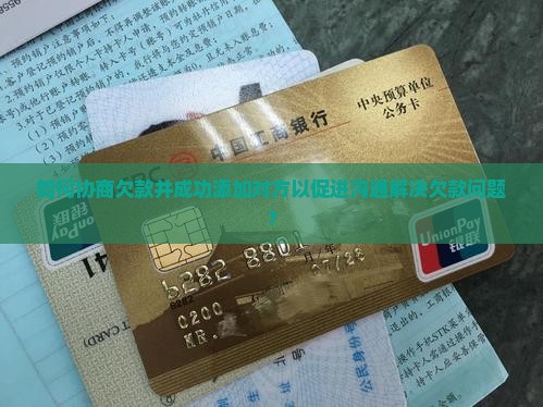 如何协商欠款并成功添加对方以促进沟通解决欠款问题？