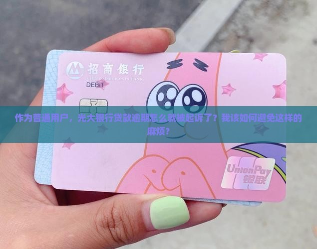 作为普通用户，光大银行贷款逾期怎么就被起诉了？我该如何避免这样的麻烦？