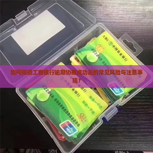 如何规避工商银行逾期协商成功后的常见风险与注意事项？