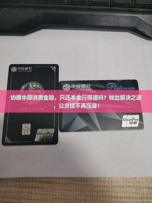 协商中原消费金融，只还本金行得通吗？找出解决之道，让负债不再压身！