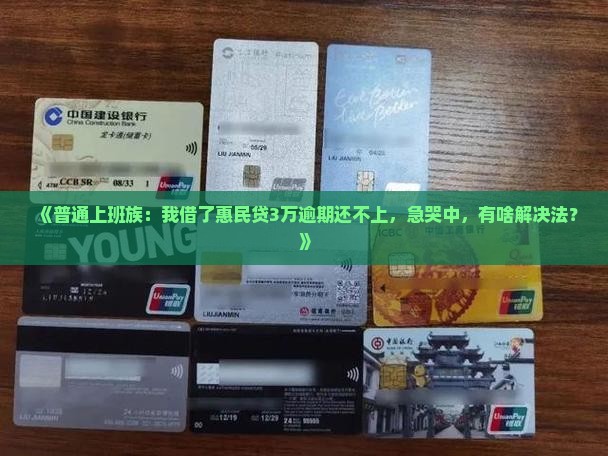 《普通上班族：我借了惠民贷3万逾期还不上，急哭中，有啥解决法？》