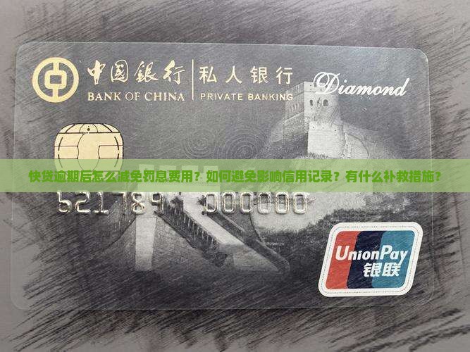 快贷逾期后怎么减免罚息费用？如何避免影响信用记录？有什么补救措施？