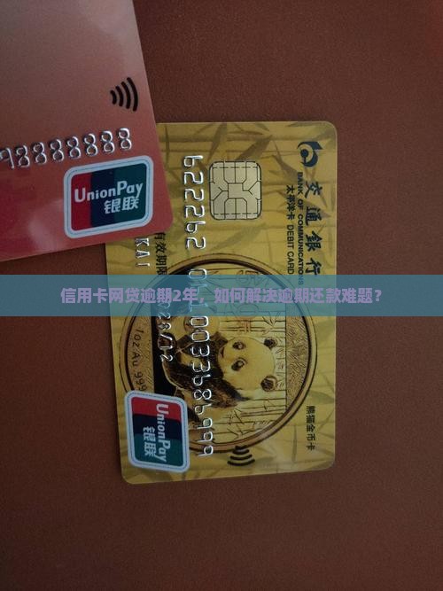 信用卡网贷逾期2年，如何解决逾期还款难题？