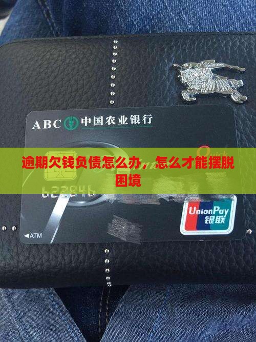 逾期欠钱负债怎么办，怎么才能摆脱困境