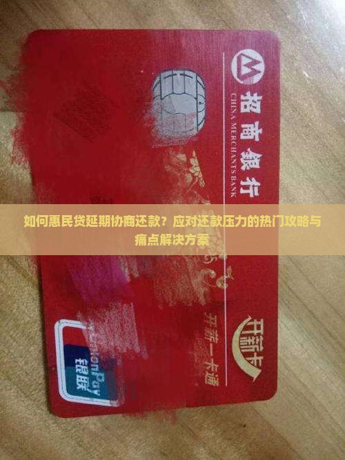 如何惠民贷延期协商还款？应对还款压力的热门攻略与痛点解决方案