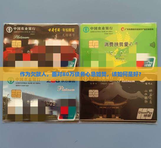 作为欠款人，面对80万债务心急如焚，该如何是好？