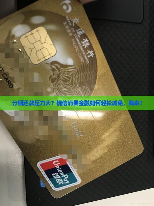 分期还款压力大？捷信消费金融如何轻松减免，我来！