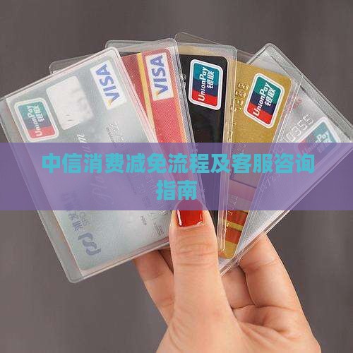 中信消费减免流程及客服咨询指南