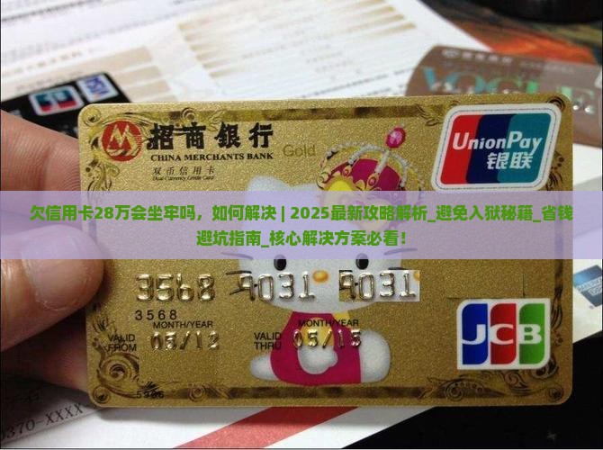 欠信用卡28万会坐牢吗如何解决