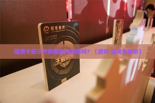 信用卡第三方协商机构靠谱吗