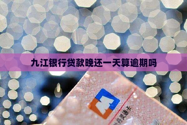 九江银行贷款晚还一天算逾期吗