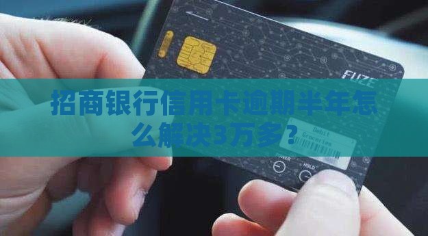 招商信用卡逾期3万多半年以上如何解决