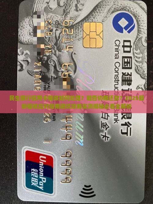 民生银行信用卡催收如何处理及是否可协商还款